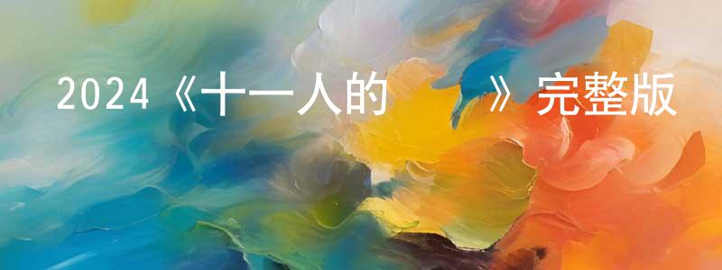 2024《十一人的賊軍》完整版電影/在線觀看/百度云-美劇天堂 陳祥根的blog